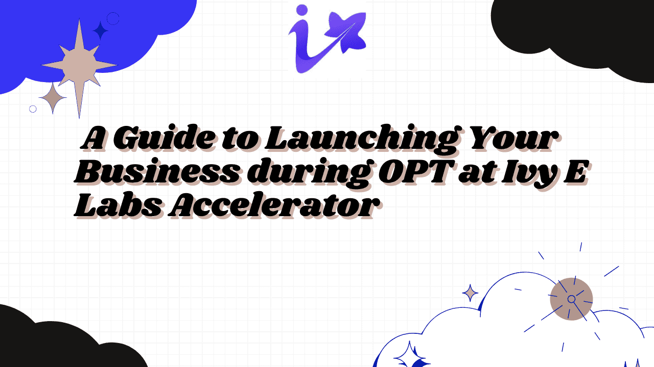 Unlocking Entrepreneurial Success A Guide to Launching Your Business during OPT at Ivy E Labs Accelerator